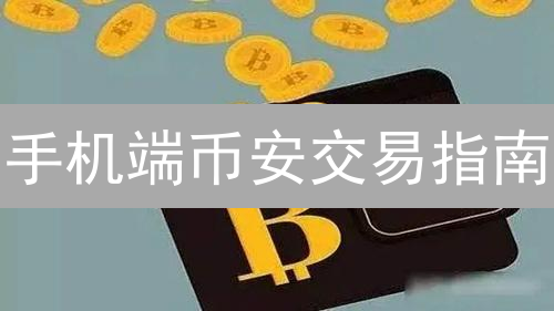 手机端币安交易指南：新手入门与安全交易攻略