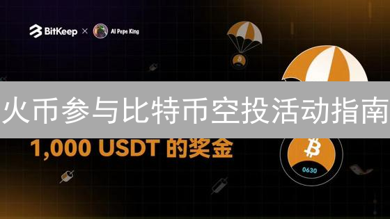 火币参与比特币空投活动指南：零成本获取加密资产