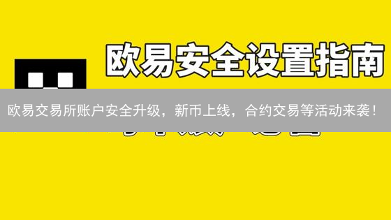 欧易交易所账户安全升级，新币上线，合约交易等活动来袭！