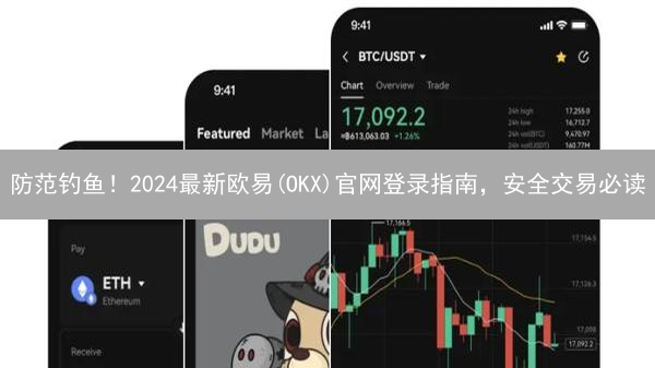 防范钓鱼！2024最新欧易(OKX)官网登录指南，安全交易必读