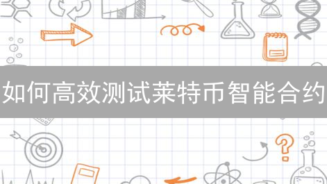 如何高效测试莱特币智能合约？2024开发者必看性能调试指南