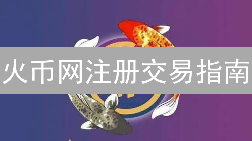 火币网注册交易指南：新手3分钟快速开户教程【2024最新】