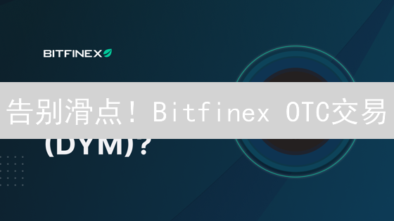 告别滑点！Bitfinex OTC交易：机构避险新选择？