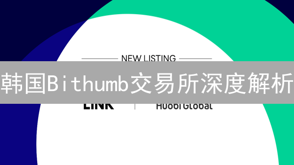 韩国Bithumb交易所深度解析：交易机制、安全与未来趋势【必读】