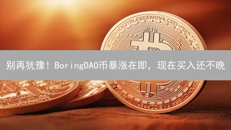 别再犹豫！BoringDAO币暴涨在即，现在买入还不晚？