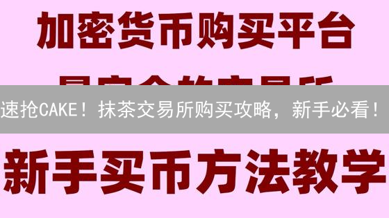 速抢CAKE！抹茶交易所购买攻略，新手必看！