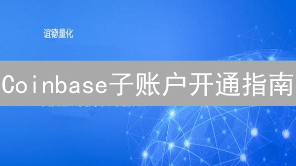 Coinbase子账户开通指南：步骤、优势与注意事项