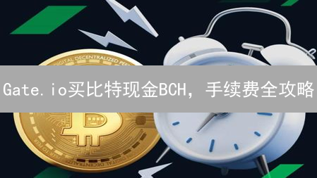 Gate.io买比特现金BCH，手续费全攻略：如何省钱？