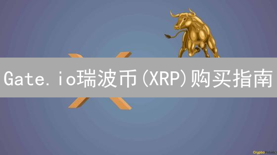 Gate.io瑞波币(XRP)购买指南：新手也能轻松上手！