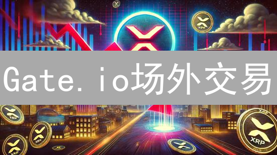 Gate.io场外交易：快速购买瑞波币XRP攻略【新手必看】