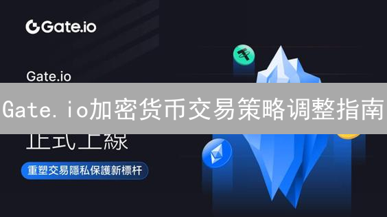Gate.io加密货币交易策略调整指南