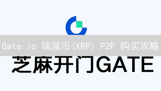 Gate.io 瑞波币(XRP) P2P 购买攻略：极速入场指南！