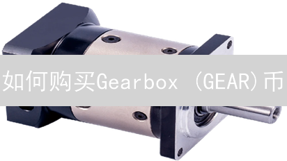 如何购买Gearbox (GEAR)币：详细指南与风险提示