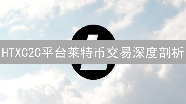 HTXC2C平台莱特币交易深度剖析：掘金数字白银的机遇与风险！