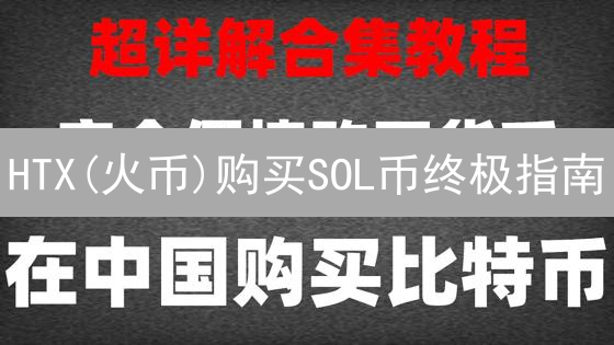 HTX(火币)购买SOL币终极指南：新手也能轻松上手！