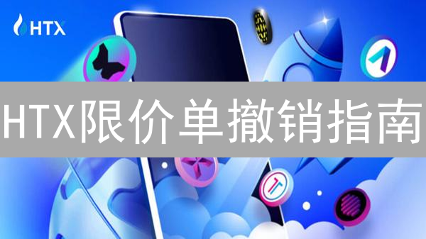 HTX限价单撤销指南：速学操作，避免意外成交！