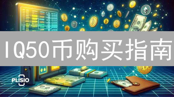 IQ50币购买指南：哪里购买IQ50币更靠谱？渠道选择策略