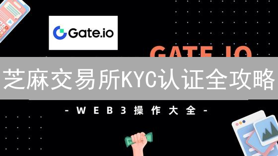 芝麻交易所KYC认证全攻略：快速安全提升交易权限！