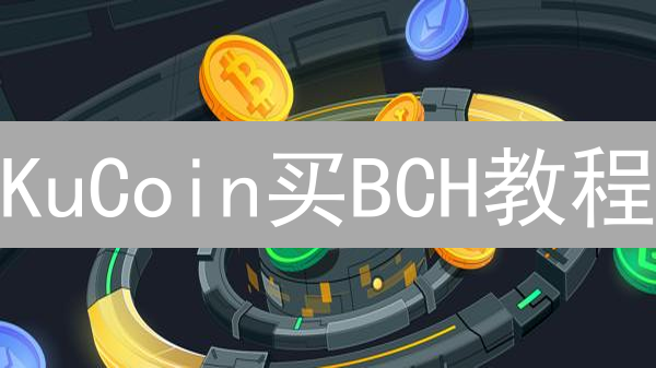 KuCoin买BCH教程：新手如何快速注册、充值、交易？