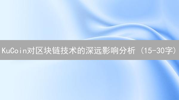 KuCoin对区块链技术的深远影响分析 (15-30字)