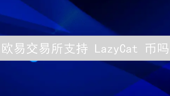 欧易交易所支持 LazyCat 币吗？揭秘上币标准与未来潜力！