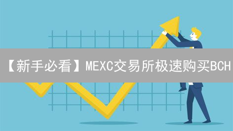【新手必看】MEXC交易所极速购买BCH/ETH攻略，告别繁琐！