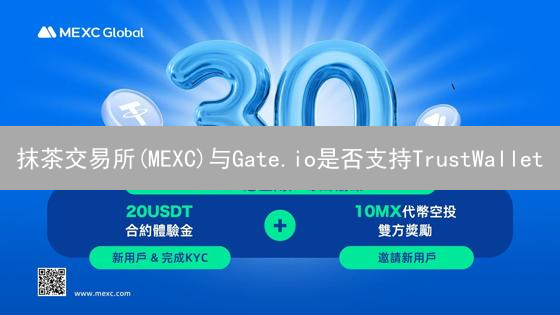 抹茶交易所(MEXC)与Gate.io是否支持TrustWallet？深度解析
