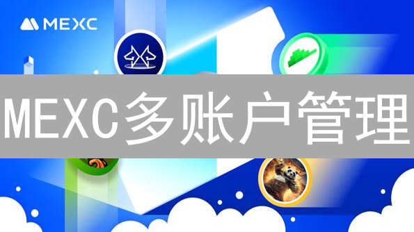 MEXC多账户管理：如何分散风险并最大化收益？【实用指南】