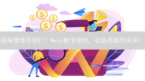别再傻傻存银行！Mexc数字理财，收益高到你尖叫！