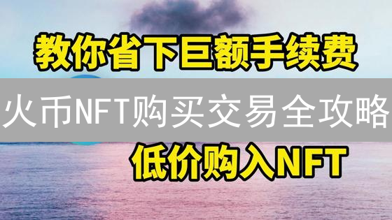 火币NFT购买交易全攻略：新手也能轻松玩转数字艺术品！