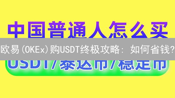 欧易(OKEx)购USDT终极攻略: 如何省钱?