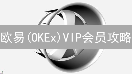 欧易(OKEx)VIP会员攻略：手续费优惠、提现额度提升，速来解锁！