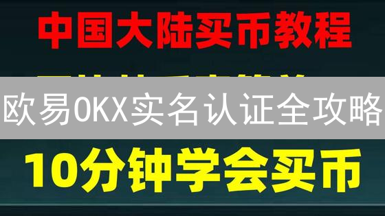 欧易OKX实名认证全攻略：3分钟解锁交易权限？避坑指南来了！