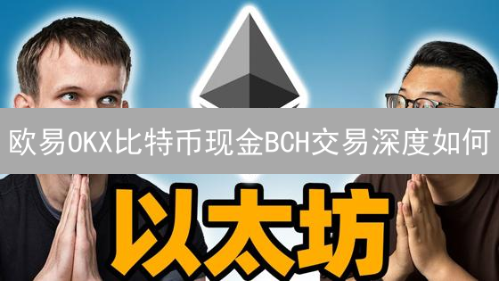 欧易OKX比特币现金BCH交易深度如何？手续费高吗？新手必看！