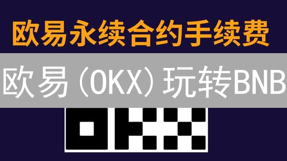 欧易(OKX)玩转BNB：手续费优惠与Jumpstart抢先攻略！