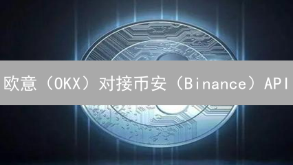 欧意（OKX）对接币安（Binance）API：自动化交易指南与策略！