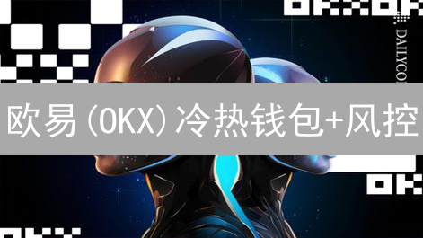 欧易(OKX)冷热钱包+风控：交易所安全如何炼成？