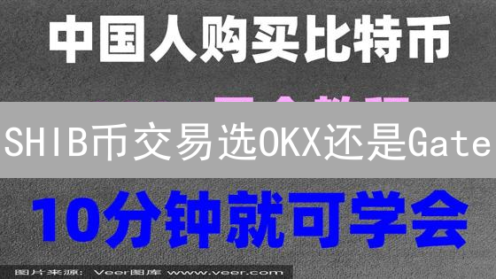 SHIB币交易选OKX还是Gate？新手必看！掘金攻略！