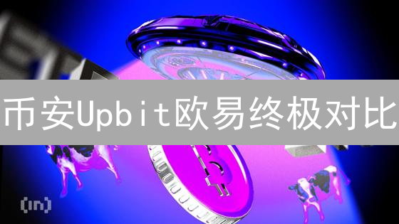 币安Upbit欧易终极对比：谁是最佳加密货币交易所？不看后悔！
