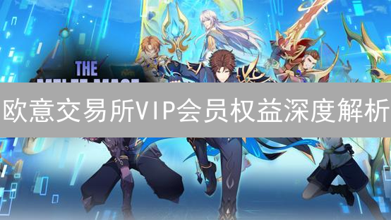 欧意交易所VIP会员权益深度解析：尊享交易特权与专属服务