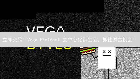 立即交易！Vega Protocol 去中心化衍生品，抓住财富机会！