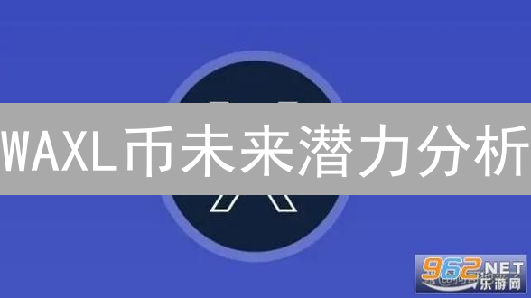 WAXL币未来潜力分析：NFT与游戏领域能否持续爆发？深度解析！