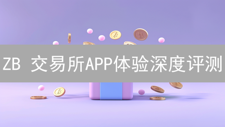 ZB 交易所APP体验深度评测：用户体验真的好吗？速看！