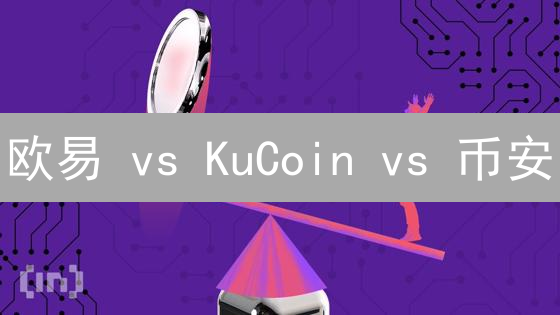 欧易 vs KuCoin vs 币安：加密货币交易平台终极PK！【深度解析】
